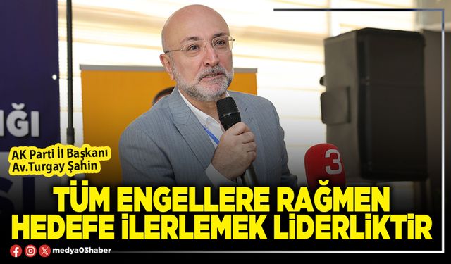 Tüm engellere rağmen hedefe ilerlemek liderliktir