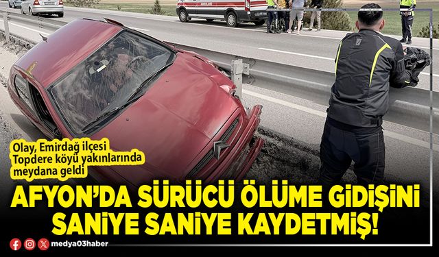 Afyon’da sürücünün ölüme gidişini saniye saniye kaydetmiş!