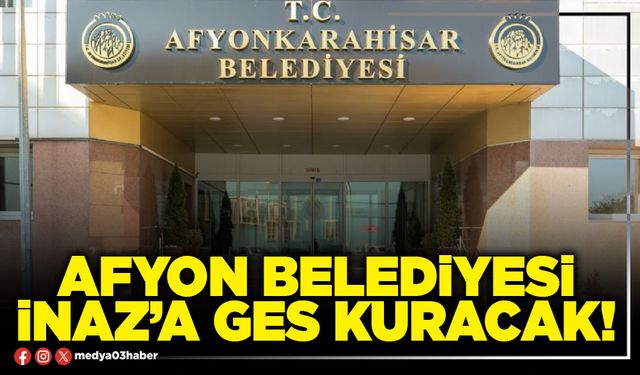 Afyon Belediyesi İnaz’a GES kuracak!