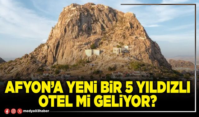 Afyon’a yeni bir 5 yıldızlı otel mi geliyor?