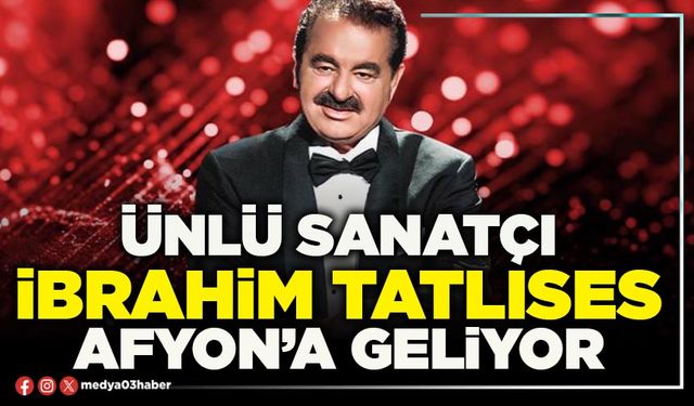 Ünlü sanatçı İbrahim Tatlıses Afyon’a geliyor