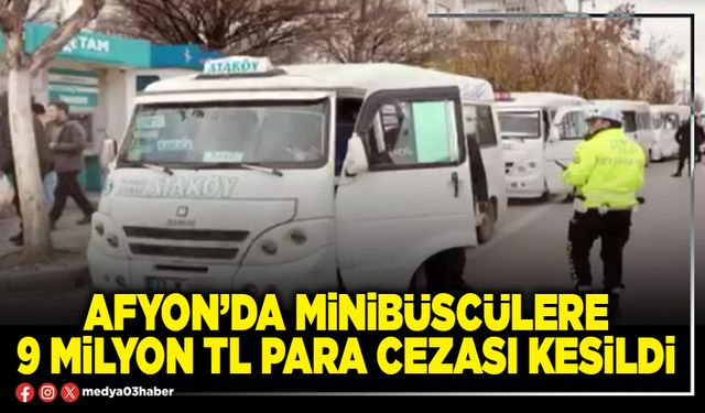 Afyon’da minibüscülere 9 Milyon TL para cezası kesildi