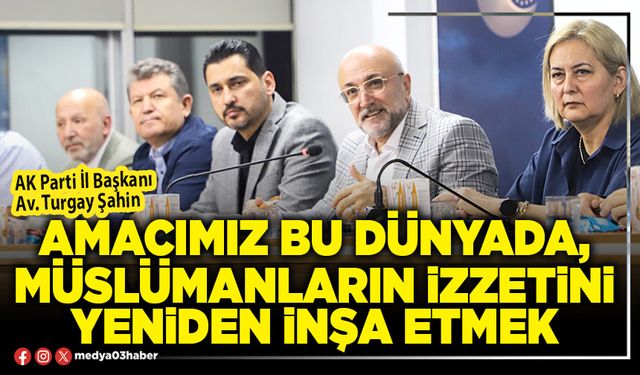 Amacımız bu Dünyada, Müslümanların izzetini yeniden inşa etmek