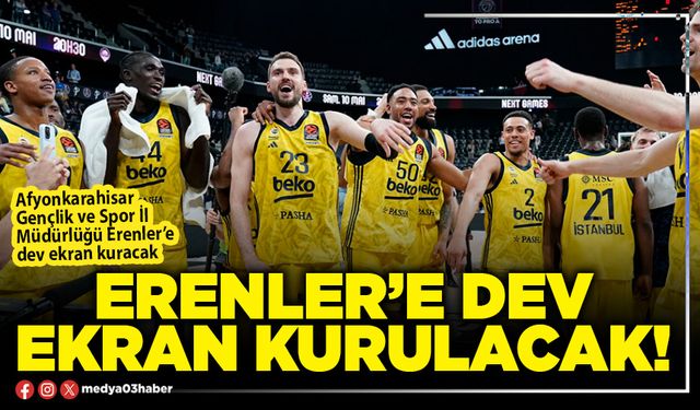 Erenler’e dev ekran kurulacak!