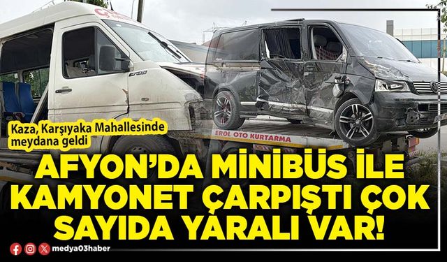 Afyon’da minibüs ile kamyonet çarpıştı çok sayıda yaralı var!