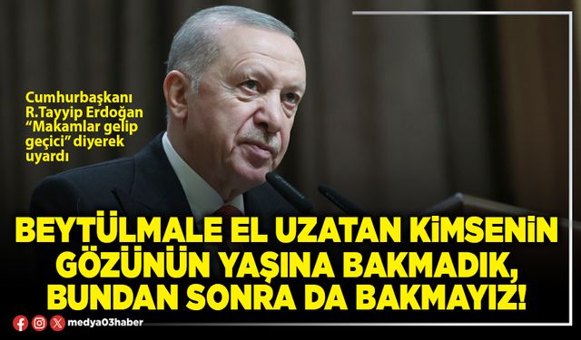 Beytülmale el uzatan kimsenin gözünün yaşına bakmadık, bundan sonra da bakmayız!