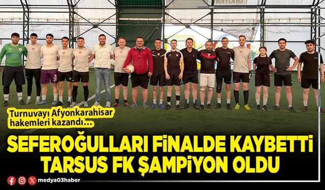 Seferoğulları finalde kaybetti Tarsus Fk şampiyon oldu