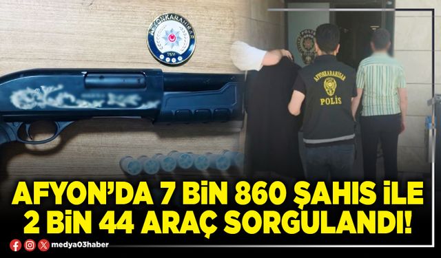 Afyon’da 7 bin 860 şahıs ile 2 bin 44 araç sorgulandı!