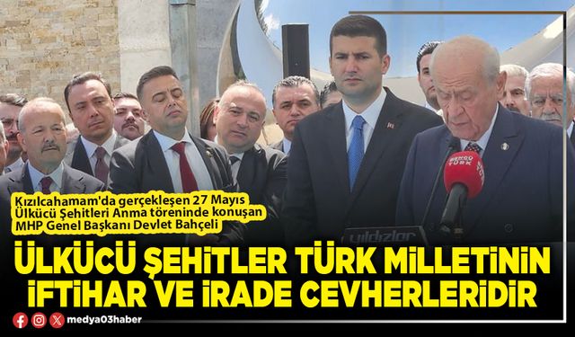 Ülkücü şehitler Türk milletinin iftihar ve irade cevherleridir