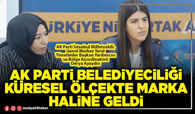 AK Parti Belediyeciliği küresel ölçekte marka haline geldi