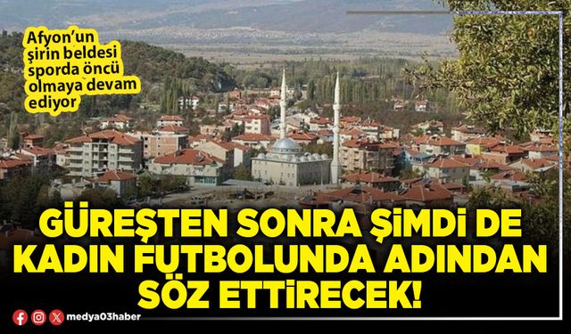 Güreşten sonra şimdi de kadın futbolunda adından söz ettirecek!