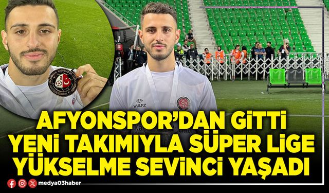 Afyonspor’dan gitti yeni takımıyla Süper Lige yükselme sevinci yaşadı