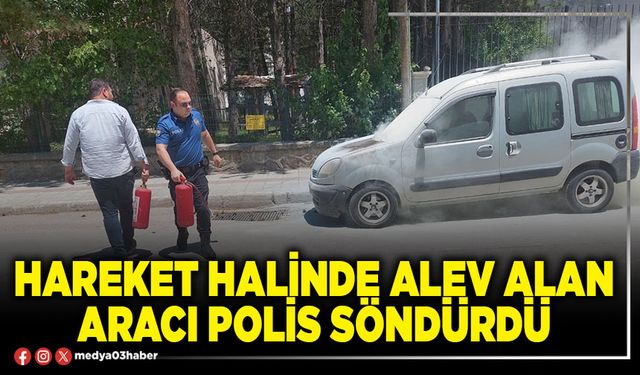 Hareket halinde alev alan aracı polis söndürdü