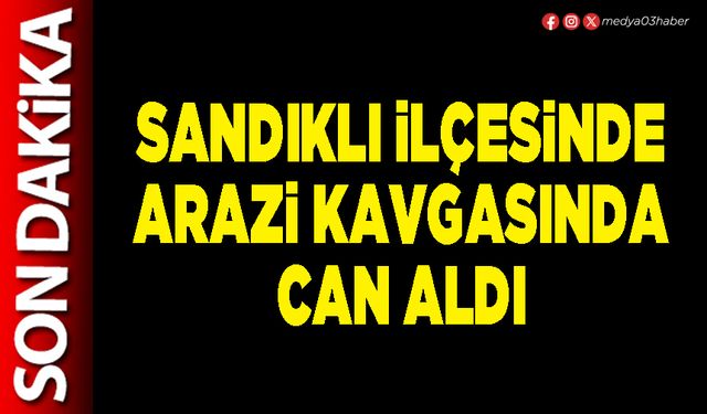Sandıklı ilçesinde arazi kavgasında can aldı