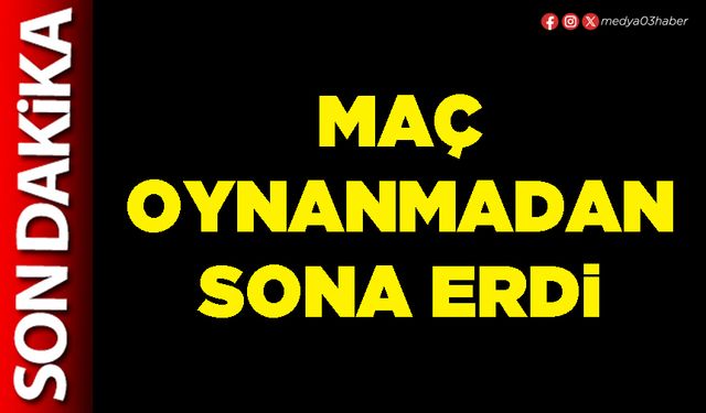 Maç oynanmadan sona erdi