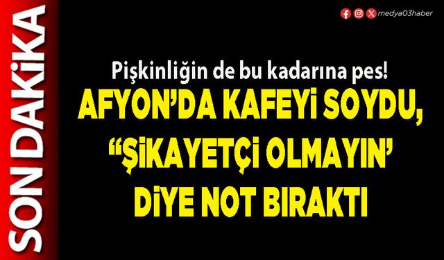 Afyon’da kafeyi soydu, ‘şikayetçi olmayın’ diye not bıraktı