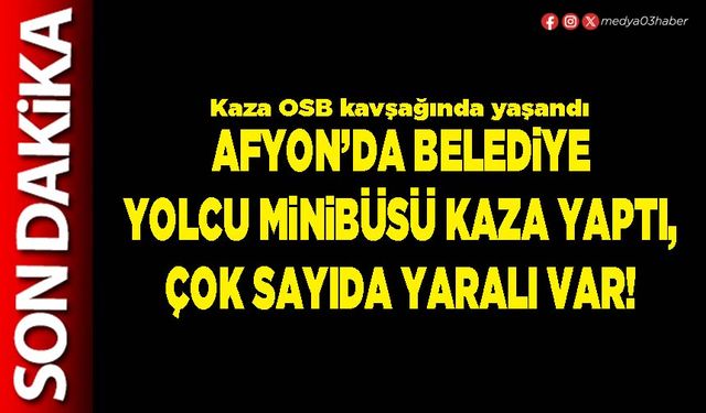 Afyon’da Belediye yolcu minibüsü kaza yaptı, çok sayıda yaralı var!