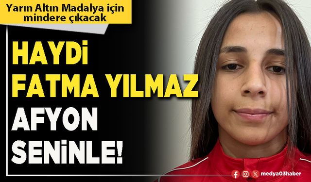 Haydi Fatma Yılmaz Afyon seninle!