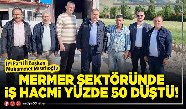 Mermer sektöründe iş hacmi yüzde 50 düştü!