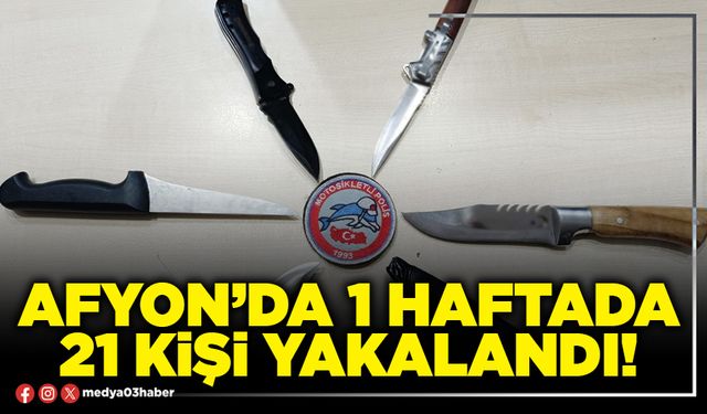 Afyon’da 1 haftada 21 kişi yakalandı!