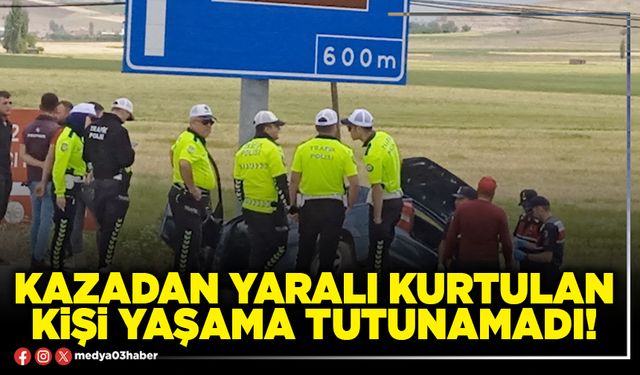 Kazadan yaralı kurtulan kişi yaşama tutunamadı!