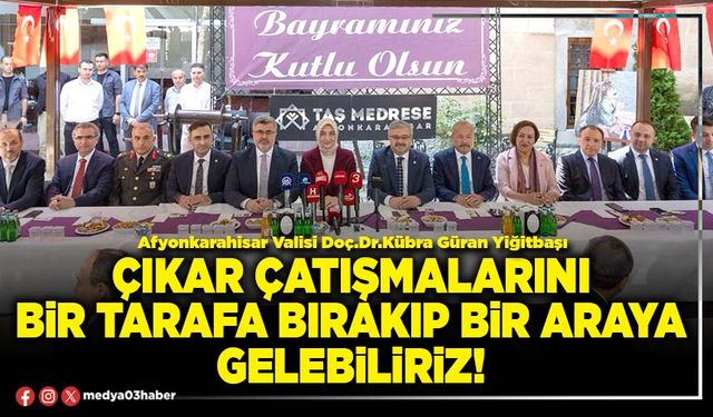 Çıkar çatışmalarını bir tarafa bırakıp bir araya gelebiliriz!