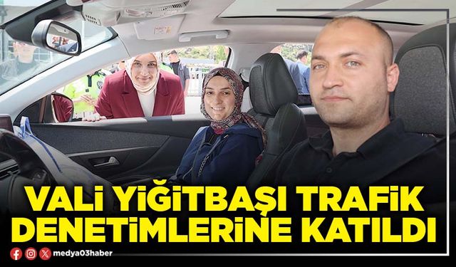 Vali Yiğitbaşı trafik denetimlerine katıldı