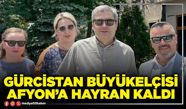 Gürcistan Büyükelçisi Afyon’a hayran kaldı