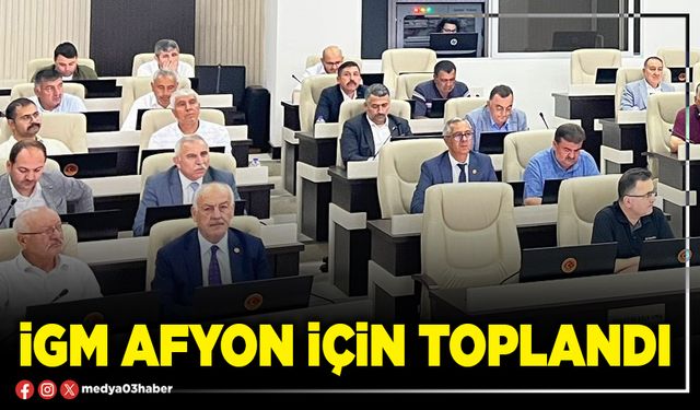 İGM Afyon için toplandı