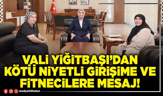 Vali Yiğitbaşı’dan kötü niyetli girişime ve fitnecilere mesaj!