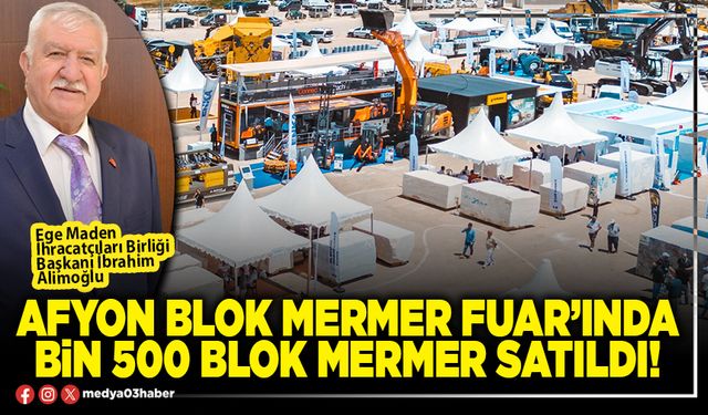Afyon Blok Mermer Fuar’ında Bin 500 blok mermer satıldı!
