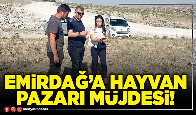 Emirdağ’a Hayvan Pazarı müjdesi!