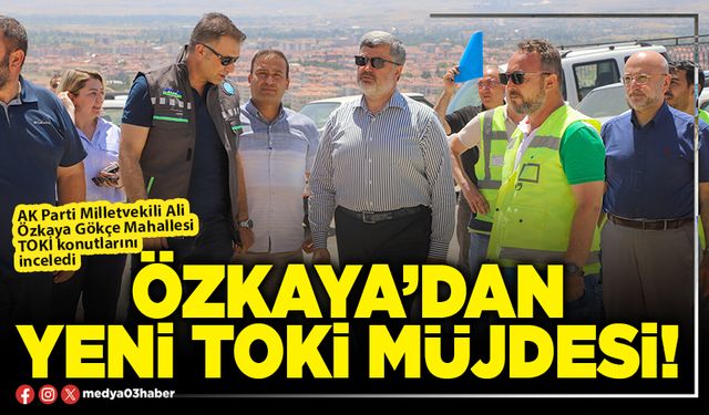 Özkaya’dan yeni TOKİ müjdesi!