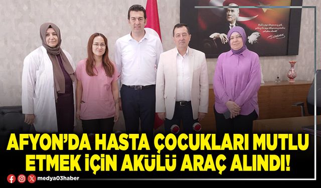 Afyon’da hasta çocukları mutlu etmek için akülü araç alındı!