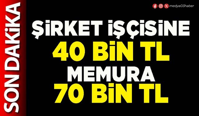 Şirket işçisine 40 Bin TL Memura 70 Bin TL