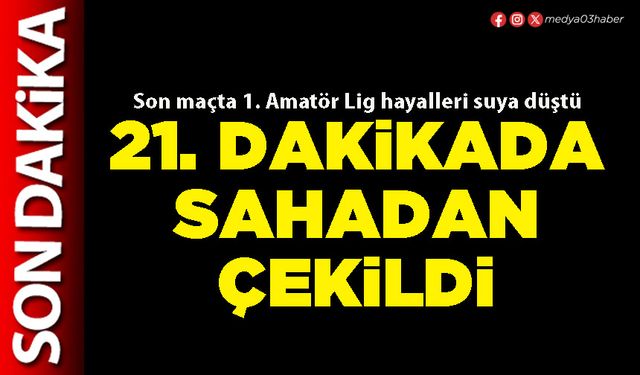 21. dakikada sahadan çekildi