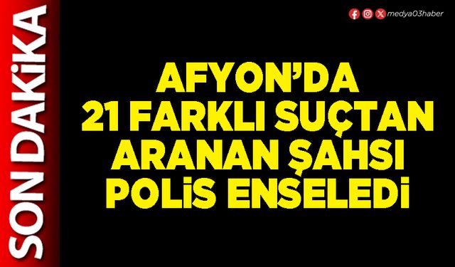 Afyon’da 21 farklı suçtan aranan şahsı polis enseledi
