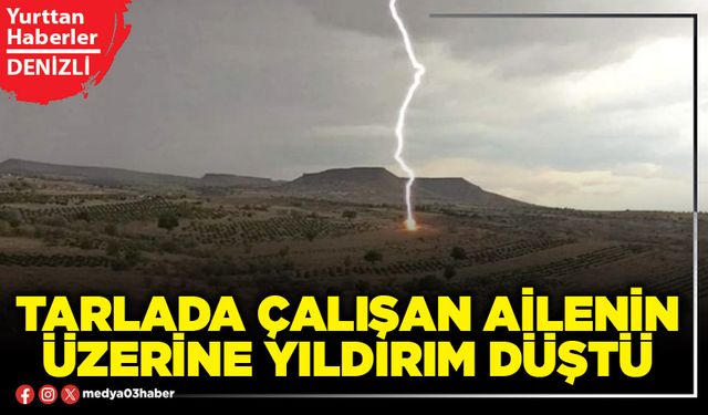 Tarlada çalışan ailenin üzerine yıldırım düştü
