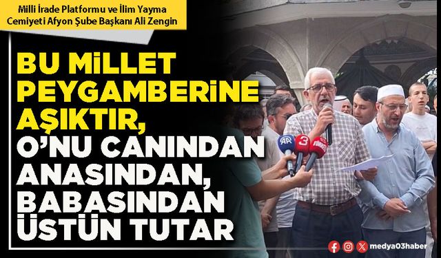 Bu millet Peygamberine aşıktır, O’nu canından anasından, babasından üstün tutar