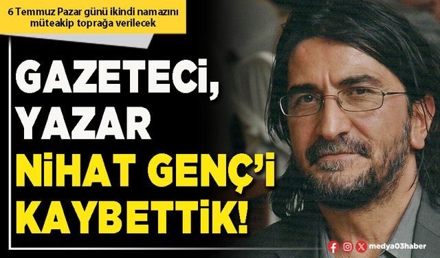 Gazeteci, yazar Nihat Genç’i kaybettik!
