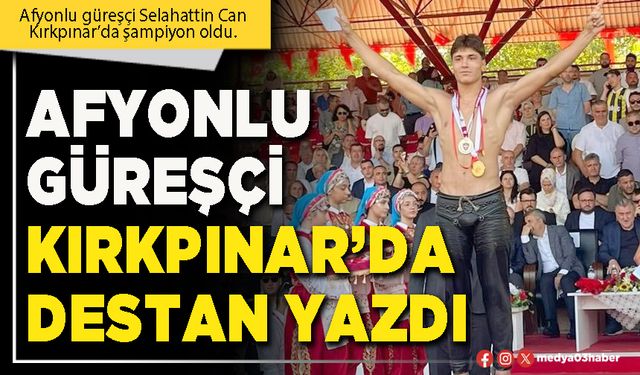 Afyonlu Güreşçi Kırkpınar’da destan yazdı