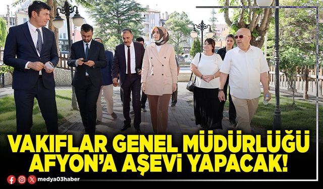 Vakıflar Genel Müdürlüğü Afyon’a aşevi yapacak!