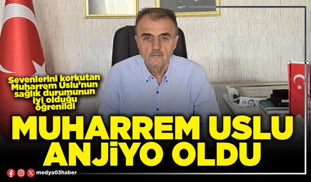 Muharrem Uslu anjiyo oldu