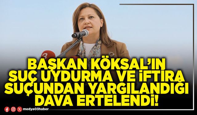 Başkan Köksal’ın suç uydurma ve iftira suçundan yargılandığı dava ertelendi!
