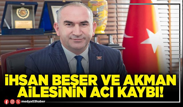 İhsan Beşer ve Akman ailesinin acı kaybı!