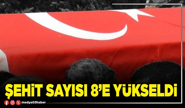 Şehit sayısı 8’e yükseldi