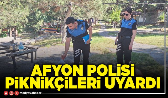 Afyon Polisi piknikçileri uyardı