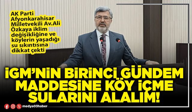 İGM’nin birinci gündem maddesine köy içme sularını alalım!