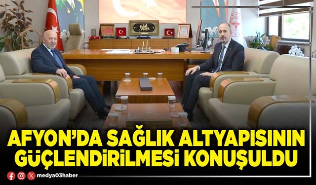 Afyon’da sağlık altyapısının güçlendirilmesi konuşuldu