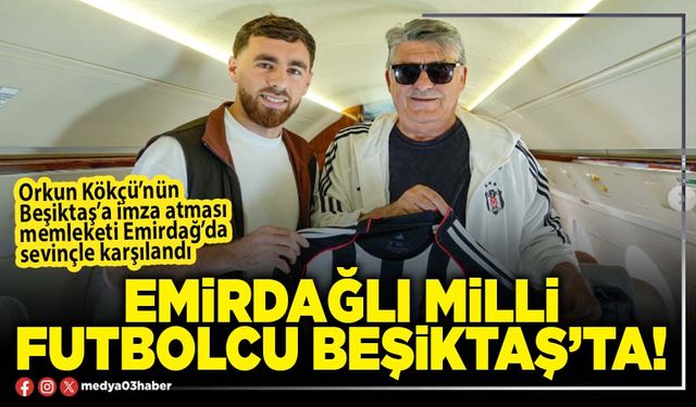 Emirdağlı Milli Futbolcu Beşiktaş’ta!